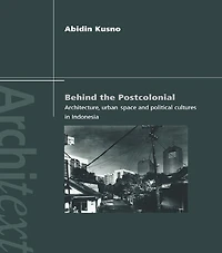 Behind the Postcolonial: Architecture, Urban Space and Political Cultures Indonesia