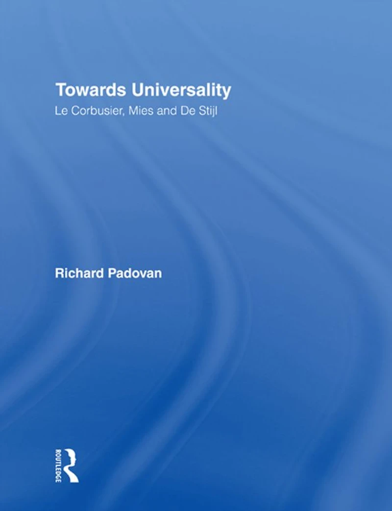 Towards Universality: Le Corbusier, Mies and De Stijl