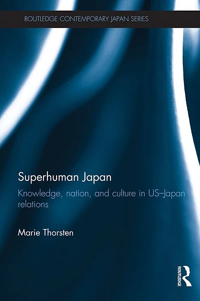 Superhuman Japan: Knowledge, Nation and Culture US-Japan Relations