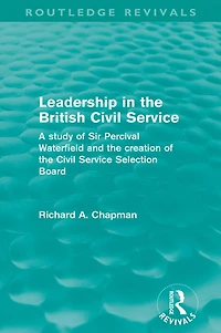 Leadership the British Civil Service (Routledge Revivals): A study of Sir Percival Waterfield and creation Selection Board