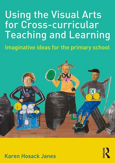 Using the Visual Arts for Cross-curricular Teaching and Learning: Imaginative ideas primary school