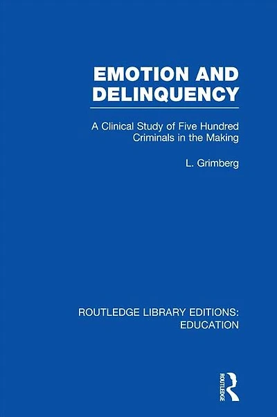 Emotion and Delinquency (RLE Edu L Sociology of Education): A Clinical Study Five Hundred Criminals the Making