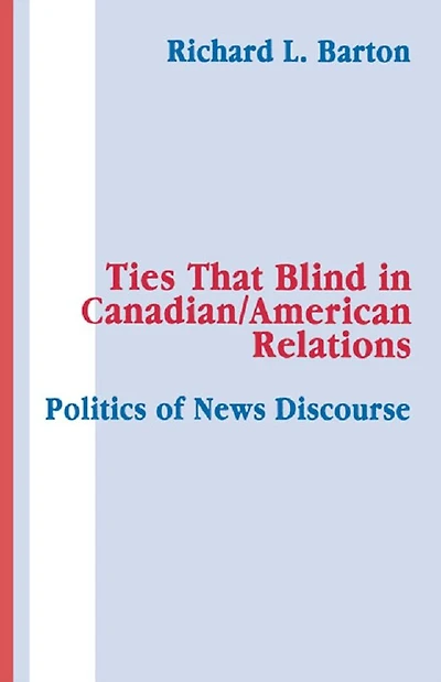 Ties That Blind Canadian/american Relations: The Politics of News Discourse