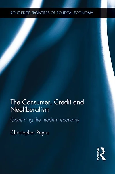 the Consumer, Credit and Neoliberalism: Governing Modern Economy