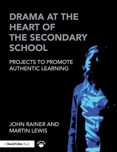 Drama at the Heart of Secondary School: Projects to Promote Authentic Learning