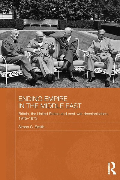 Ending Empire the Middle East: Britain, United States and Post-war Decolonization, 1945-1973