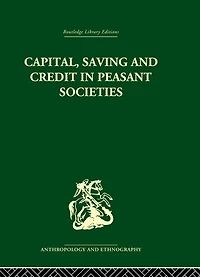 Capital, Saving and Credit Peasant Societies: Studies from Asia, Oceania, the Caribbean middle America