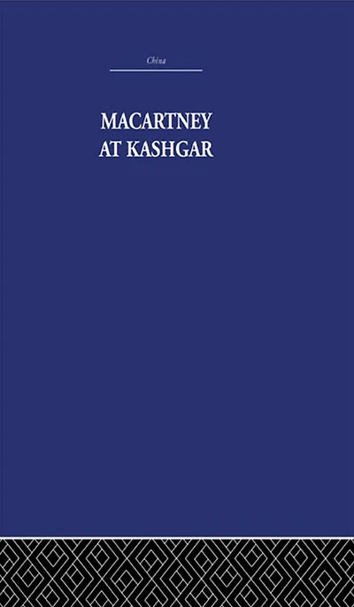 Macartney at Kashgar: New Light on British, Chinese and Russian Activities Sinkiang, 1890-1918