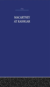 Macartney at Kashgar: New Light on British, Chinese and Russian Activities Sinkiang, 1890-1918