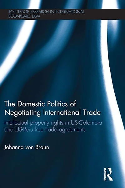 The Domestic Politics of Negotiating International Trade: Intellectual Property Rights US-Colombia and US-Peru Free Trade Agreements