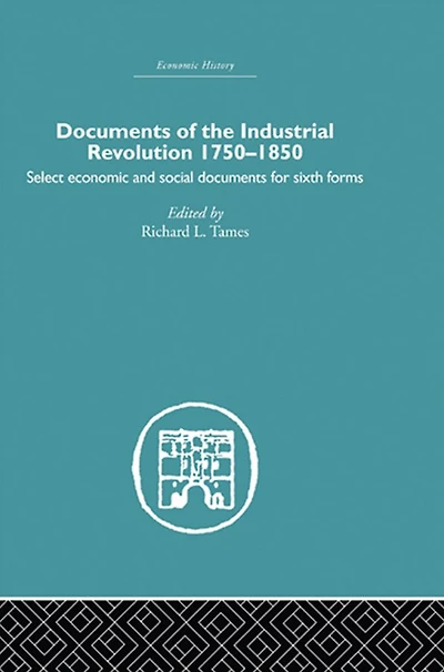 Documents of the Industrial Revolution 1750-1850: Select Economic and Social for Sixth forms