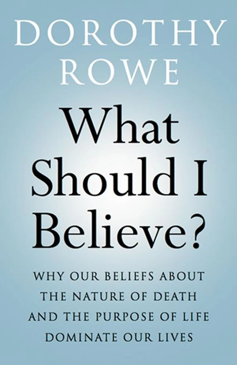 What Should I Believe?: Why Our Beliefs about the Nature of Death and Purpose Life Dominate Lives
