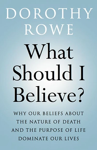 What Should I Believe?: Why Our Beliefs about the Nature of Death and Purpose Life Dominate Lives