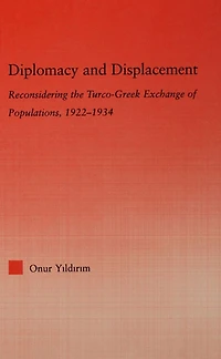 Diplomacy and Displacement: Reconsidering the Turco-Greek Exchange of Populations, 1922-1934