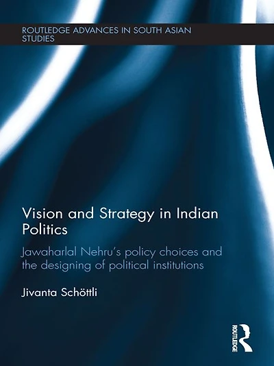 Vision and Strategy Indian Politics: Jawaharlal Nehru's Policy Choices the Designing of Political Institutions