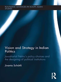 Vision and Strategy Indian Politics: Jawaharlal Nehru's Policy Choices the Designing of Political Institutions