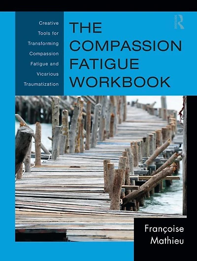 The Compassion Fatigue Workbook: Creative Tools for Transforming and Vicarious Traumatization