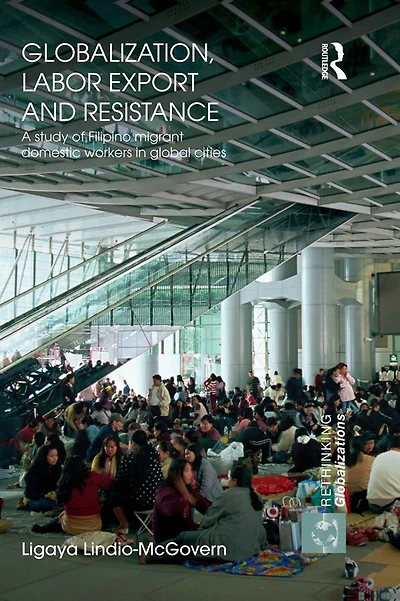 Globalization, Labor Export and Resistance: A Study of Filipino Migrant Domestic Workers Global Cities