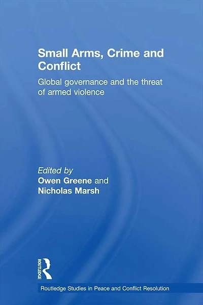 Small Arms, Crime and Conflict: Global Governance the Threat of Armed Violence