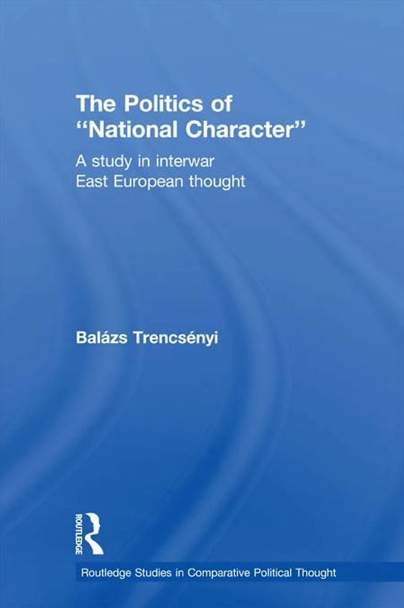 The Politics of National Character: A Study Interwar East European Thought