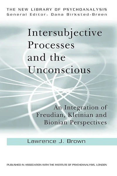 Intersubjective Processes and the Unconscious: An Integration of Freudian, Kleinian Bionian Perspectives