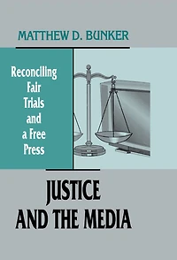 Justice and the Media: Reconciling Fair Trials A Free Press