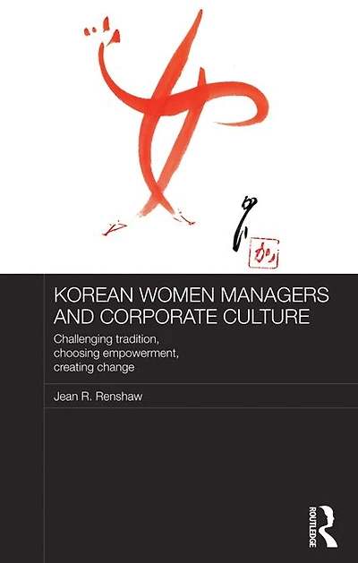 Korean Women Managers and Corporate Culture: Challenging Tradition, Choosing Empowerment, Creating Change