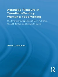 Aesthetic Pleasure Twentieth-Century Women's Food Writing: The Innovative Appetites of M.F.K. Fisher, Alice B. Toklas, and Elizabeth David