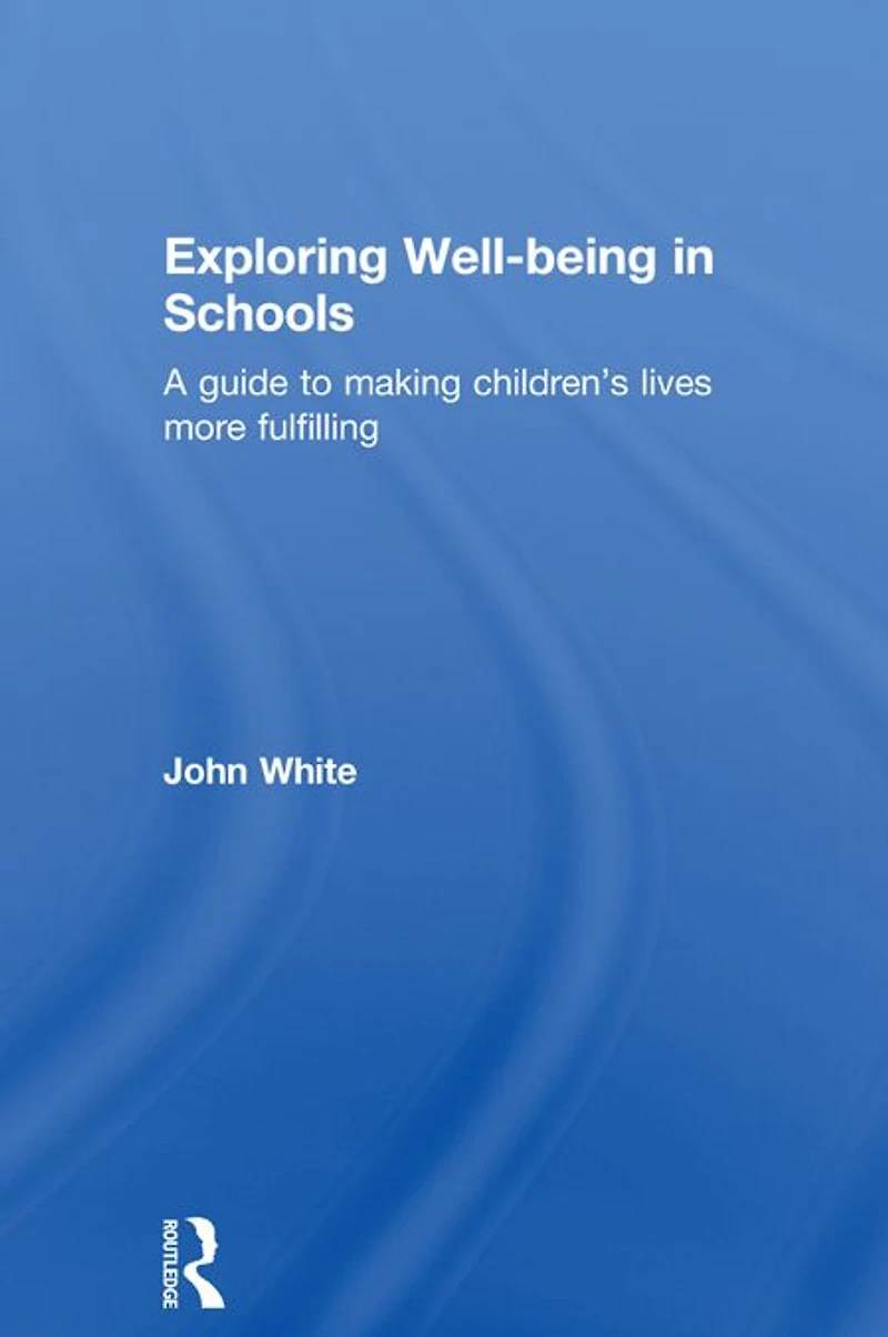 Exploring Well-Being Schools: A Guide to Making Children's Lives more Fulfilling