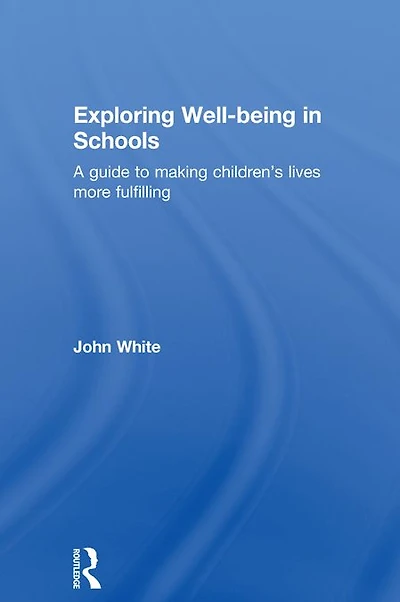 Exploring Well-Being Schools: A Guide to Making Children's Lives more Fulfilling