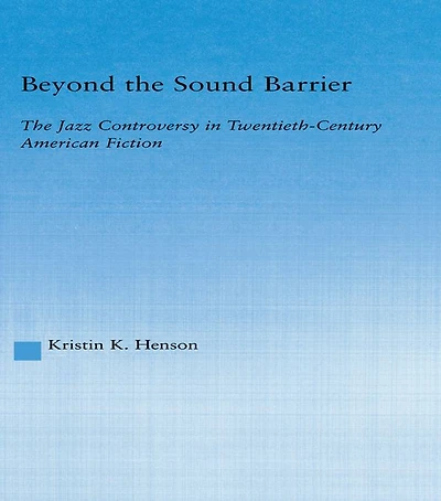 Beyond The Sound Barrier: Jazz Controversy Twentieth-Century American Fiction