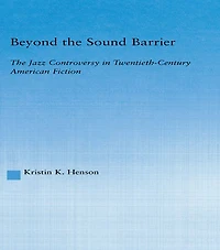 Beyond The Sound Barrier: Jazz Controversy Twentieth-Century American Fiction