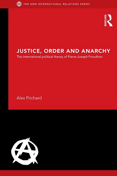 Justice, Order and Anarchy: The International Political Theory of Pierre-Joseph Proudhon