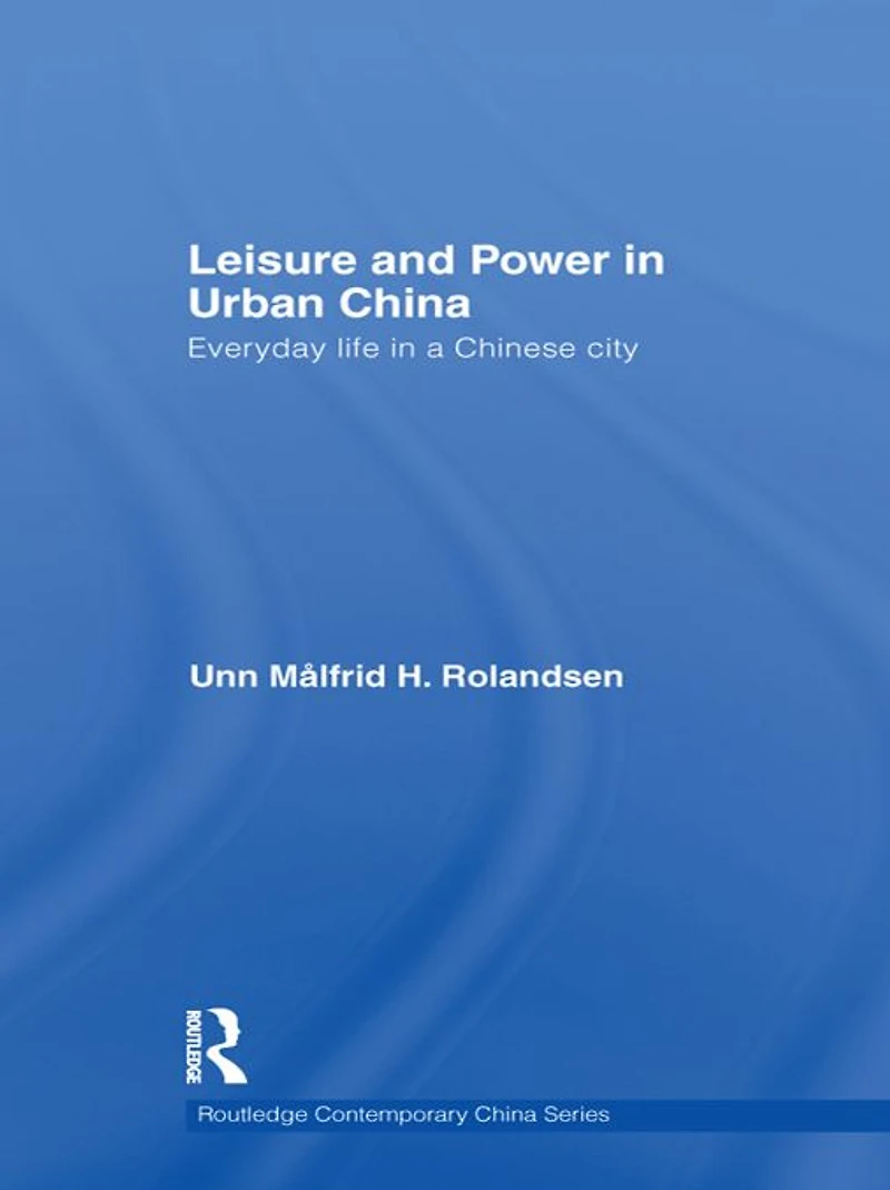 Leisure and Power Urban China: Everyday life a Chinese city