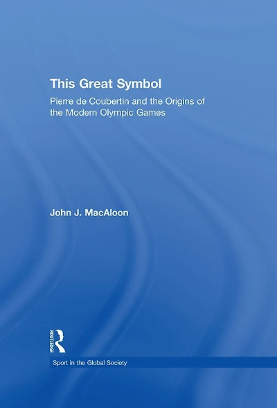 This Great Symbol: Pierre de Coubertin and the Origins of Modern Olympic Games