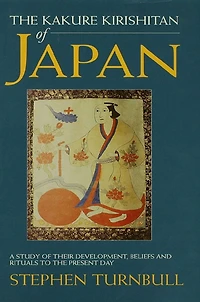 the Kakure Kirishitan of Japan: A Study Their Development, Beliefs and Rituals to Present Day
