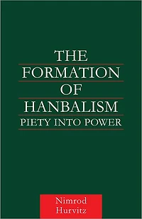 The Formation of Hanbalism: Piety into Power
