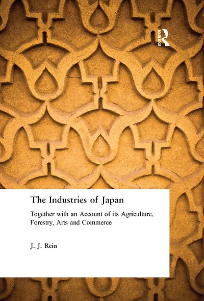 The Industries of Japan: Together with an Account of its Agriculture, Forestry, Arts and Commerce