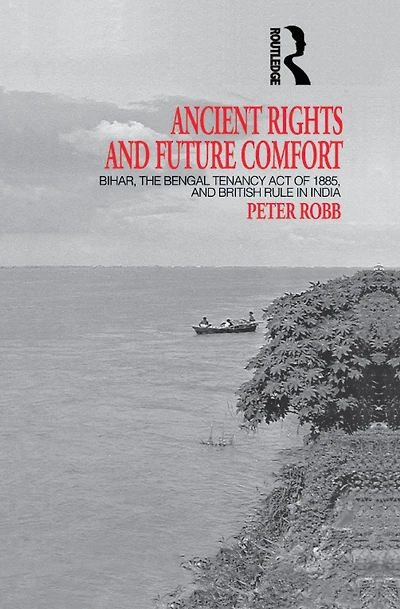 Ancient Rights and Future Comfort: Bihar, the Bengal Tenancy Act of 1885, British Rule India
