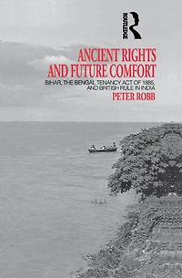 Ancient Rights and Future Comfort: Bihar, the Bengal Tenancy Act of 1885, British Rule India