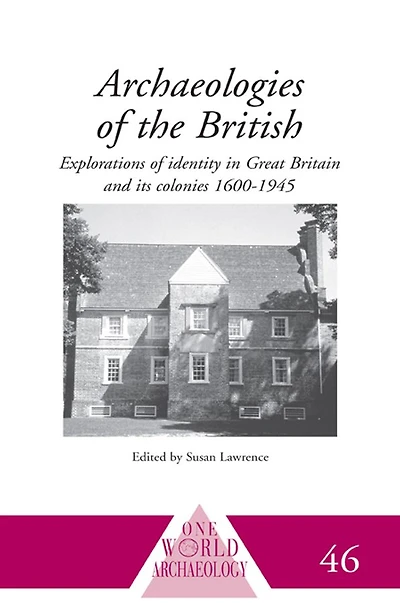 Archaeologies of the British: Explorations Identity United Kingdom and Its Colonies 1600-1945