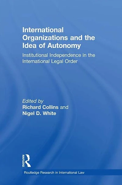 International Organizations and the Idea of Autonomy: Institutional Independence Legal Order