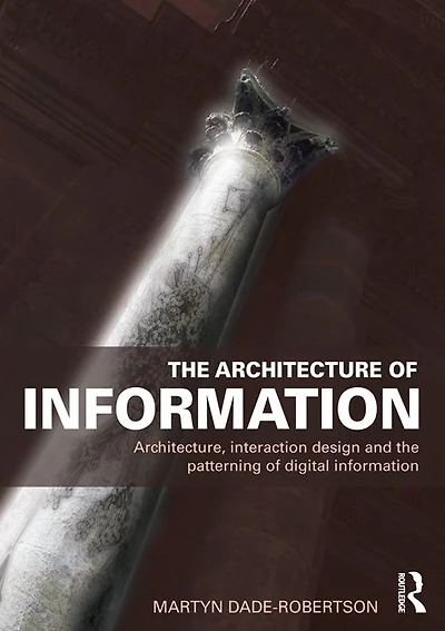 the Architecture of Information: Architecture, Interaction Design and Patterning Digital Information