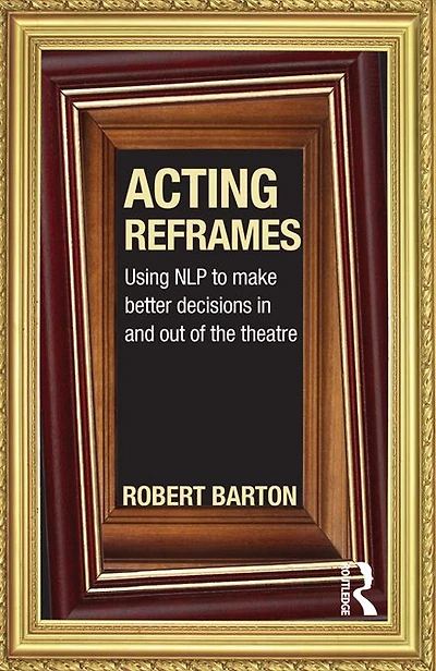 Acting Reframes: Using NLP to Make Better Decisions and Out of the Theatre