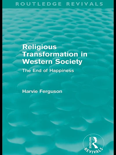 Religious Transformation Western Society (Routledge Revivals): The End of Happiness