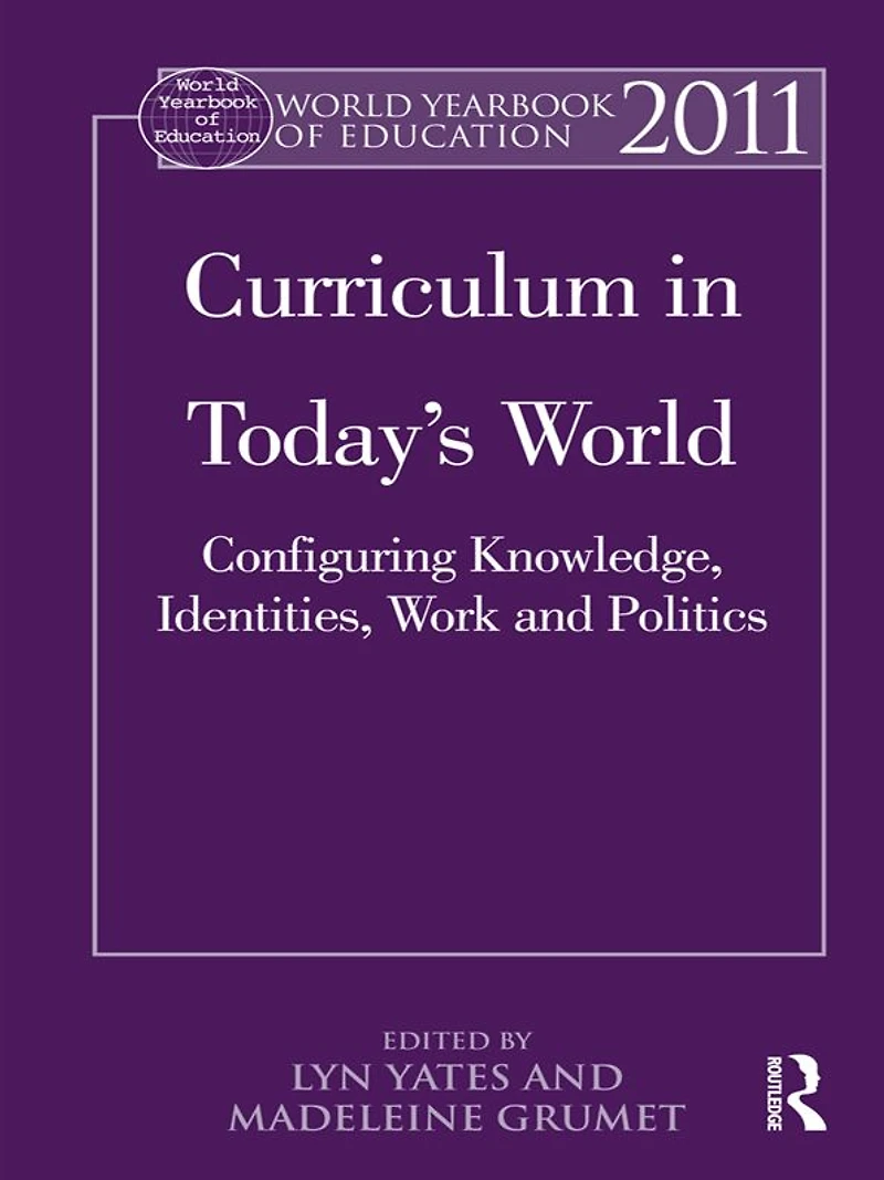 World Yearbook of Education 2011: Curriculum Today's World: Configuring Knowledge, Identities, Work and Politics