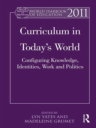 World Yearbook of Education 2011: Curriculum Today's World: Configuring Knowledge, Identities, Work and Politics