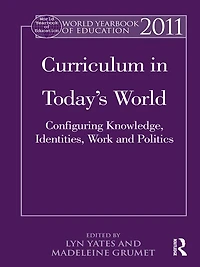 World Yearbook of Education 2011: Curriculum Today's World: Configuring Knowledge, Identities, Work and Politics