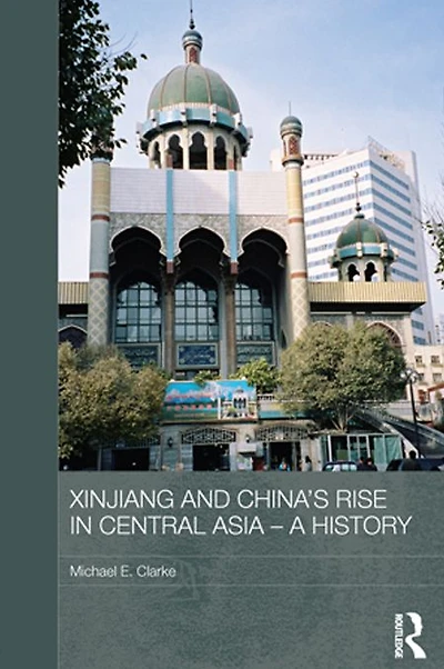Xinjiang and China's Rise Central Asia - A History