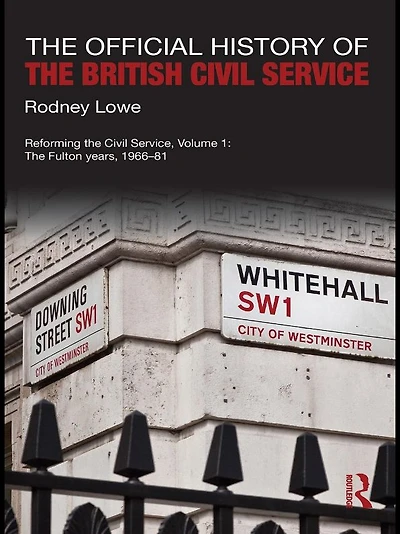 The Official History of British Civil Service: Reforming Service, Volume I: Fulton Years, 1966-81